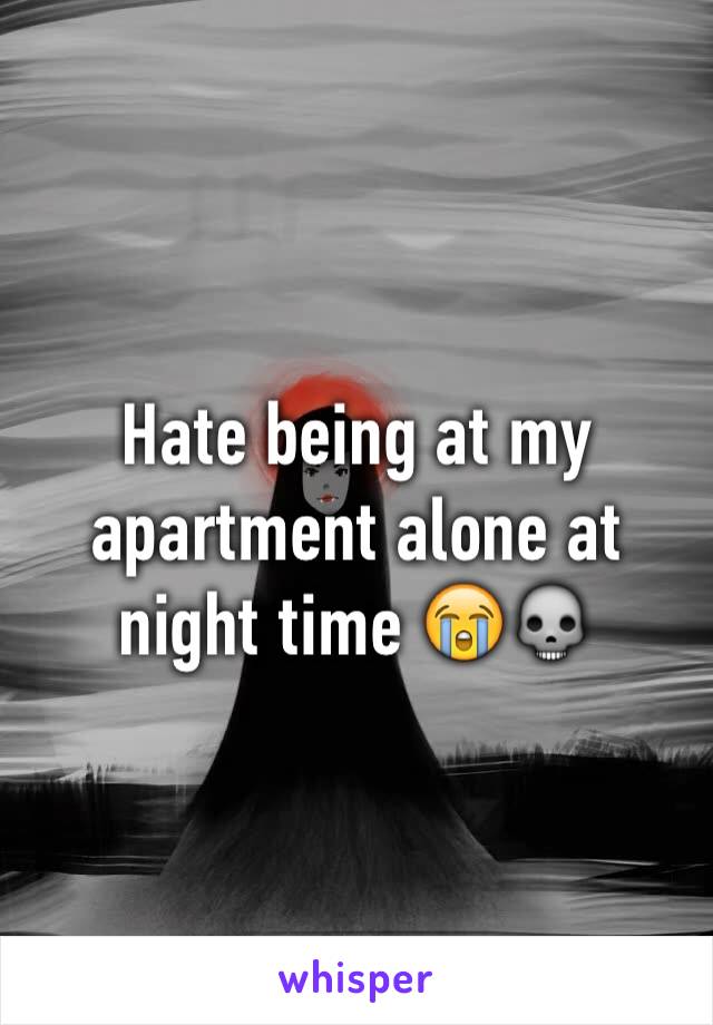 Hate being at my apartment alone at night time 😭💀