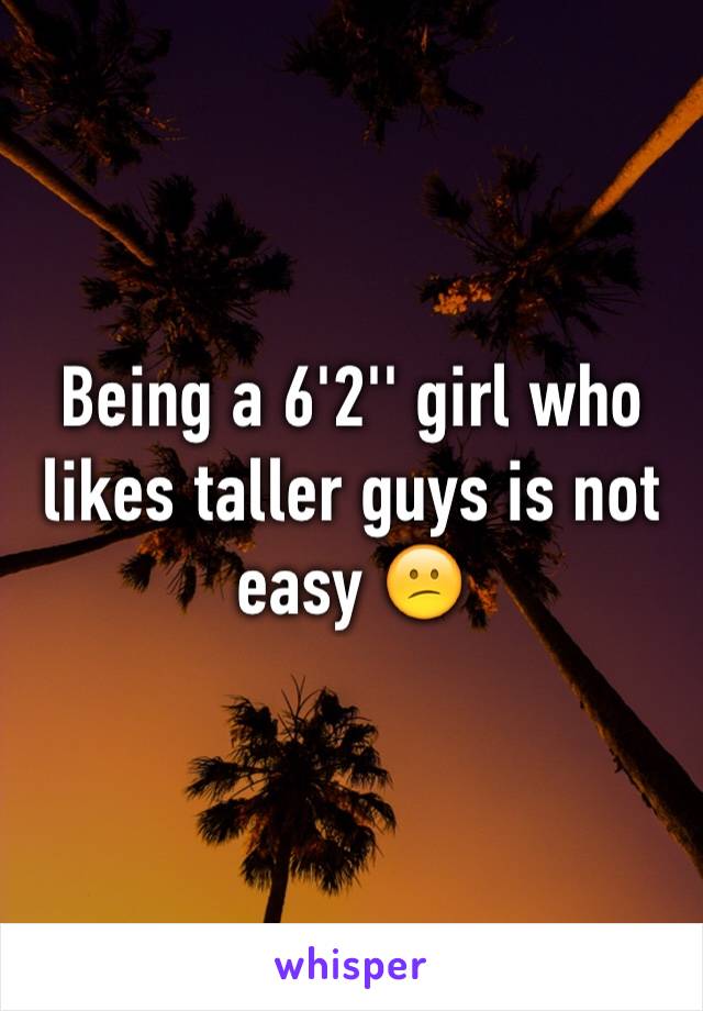 Being a 6'2'' girl who likes taller guys is not easy 😕
