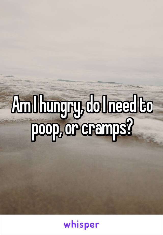 Am I hungry, do I need to poop, or cramps?