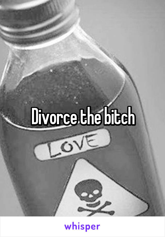 Divorce the bitch