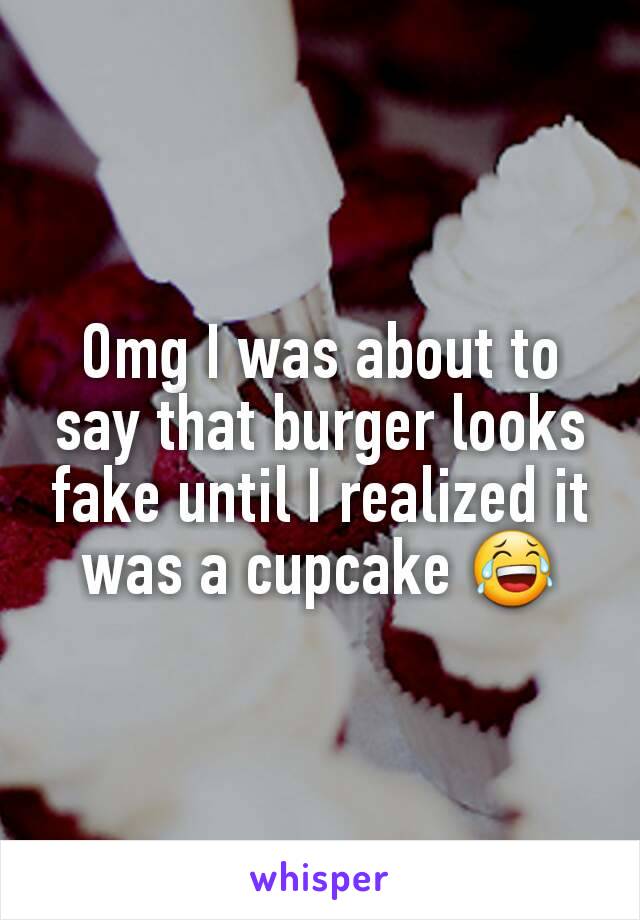 Omg I was about to say that burger looks fake until I realized it was a cupcake 😂