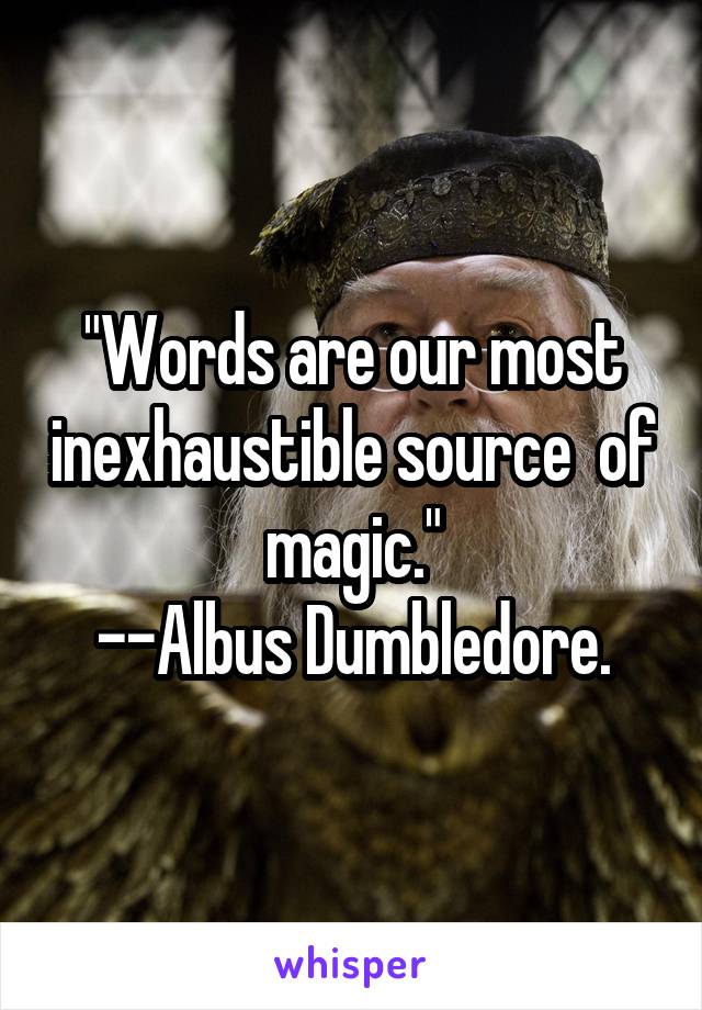 "Words are our most inexhaustible source  of magic."
--Albus Dumbledore.