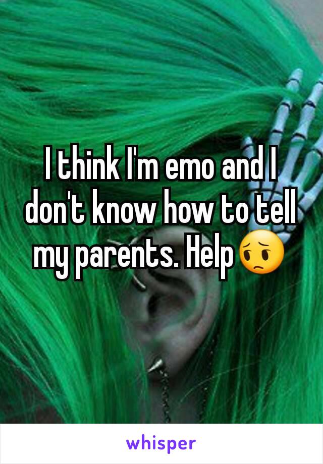 I think I'm emo and I don't know how to tell my parents. Help😔
