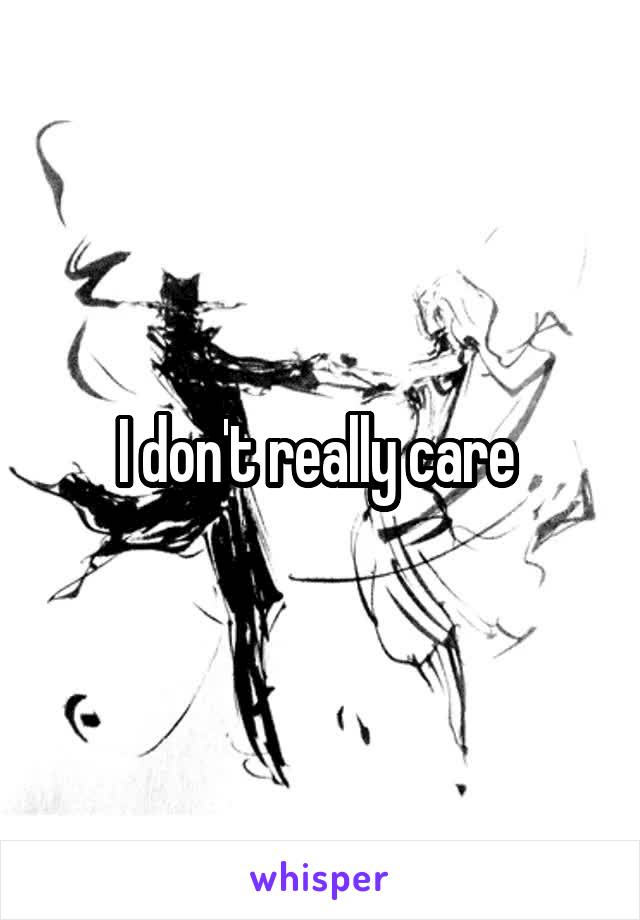 I don't really care 