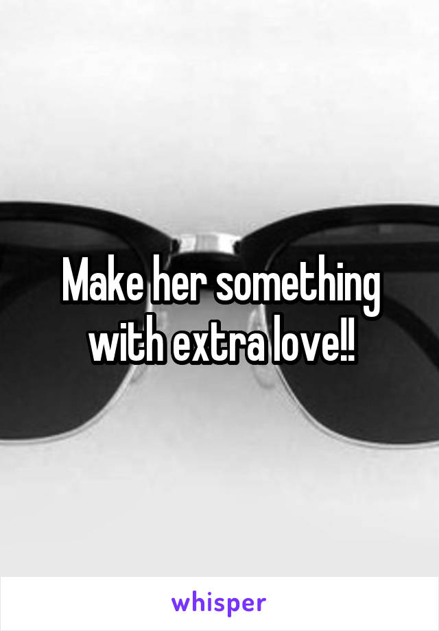 Make her something with extra love!!