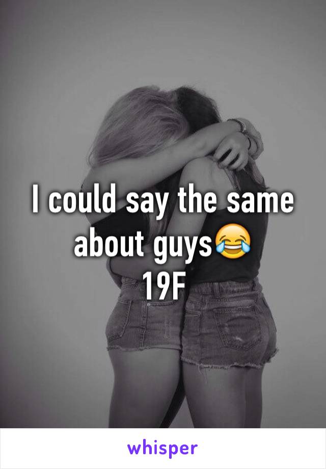 I could say the same about guys😂
19F