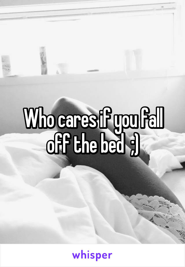 Who cares if you fall off the bed  ;)