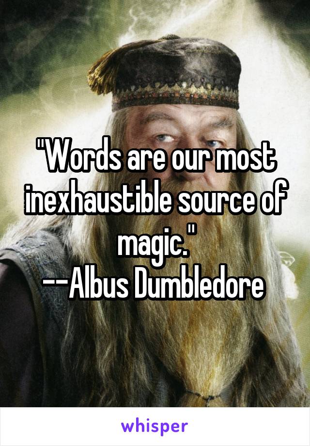 "Words are our most inexhaustible source of magic."
--Albus Dumbledore 