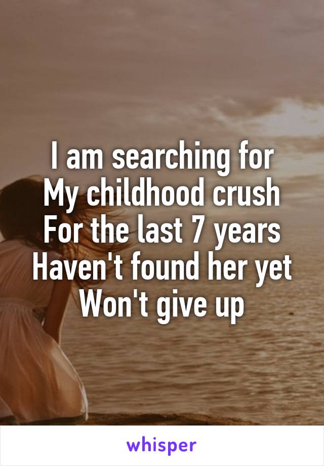 I am searching for
My childhood crush
For the last 7 years
Haven't found her yet
Won't give up