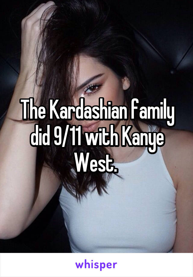 The Kardashian family did 9/11 with Kanye West. 