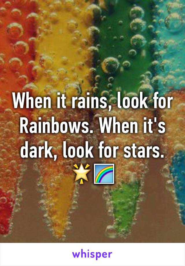 When it rains, look for Rainbows. When it's dark, look for stars.
🌟🌈