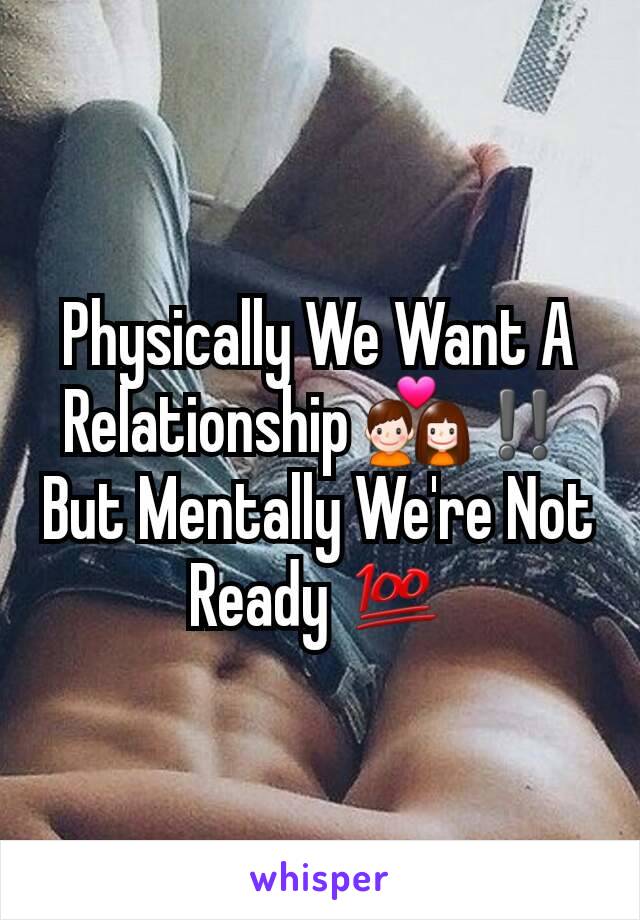 Physically We Want A Relationship 💑‼️ But Mentally We're Not Ready 💯