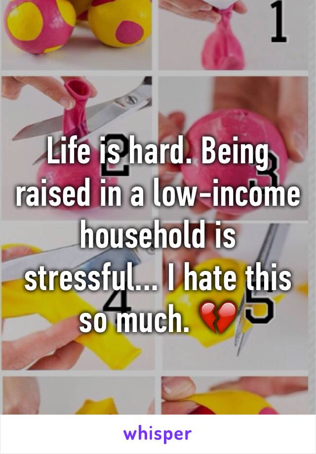 Life is hard. Being raised in a low-income household is stressful... I hate this so much. 💔