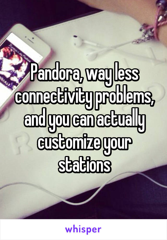 Pandora, way less connectivity problems, and you can actually customize your stations