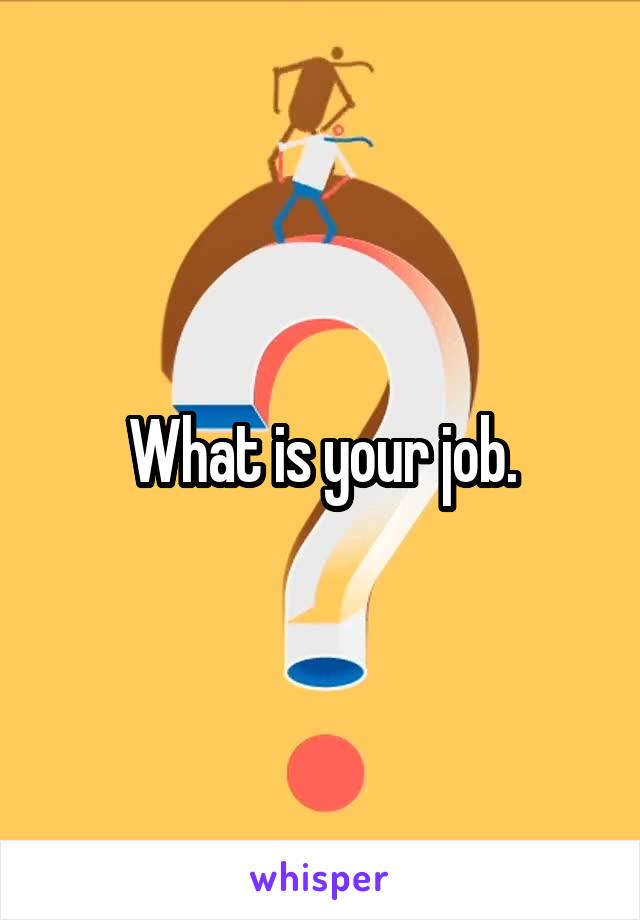 What is your job.