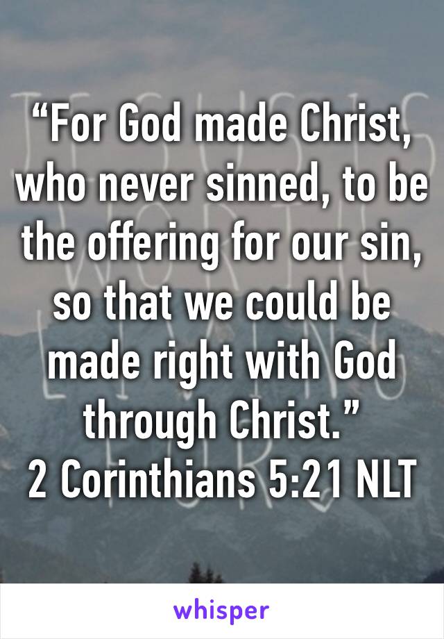 “For God made Christ, who never sinned, to be the offering for our sin, so that we could be made right with God through Christ.”
‭‭2 Corinthians‬ ‭5:21‬ ‭NLT‬‬
