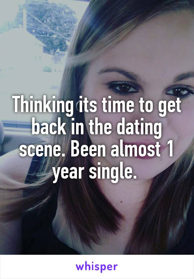 Thinking its time to get back in the dating scene. Been almost 1 year single. 