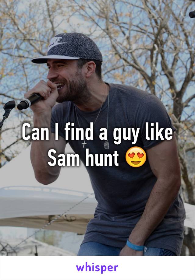 Can I find a guy like Sam hunt 😍