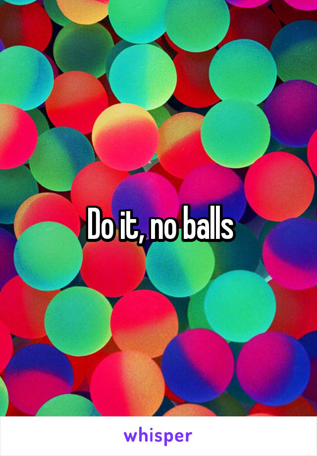 Do it, no balls