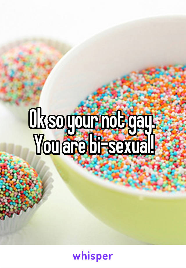Ok so your not gay. 
You are bi-sexual!
