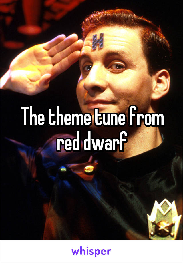 The theme tune from red dwarf