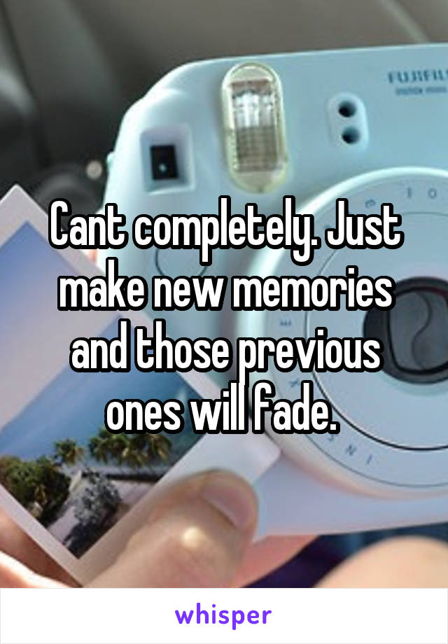 Cant completely. Just make new memories and those previous ones will fade. 
