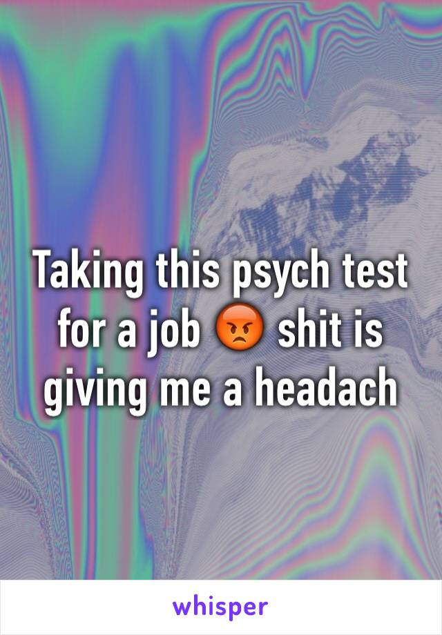Taking this psych test for a job 😡 shit is giving me a headach 