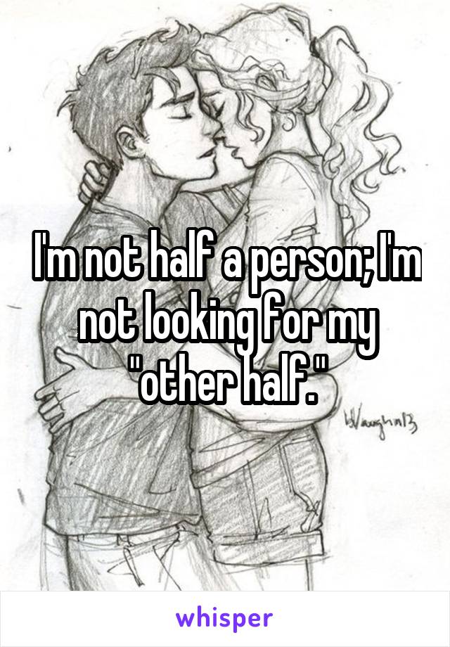 I'm not half a person; I'm not looking for my "other half."