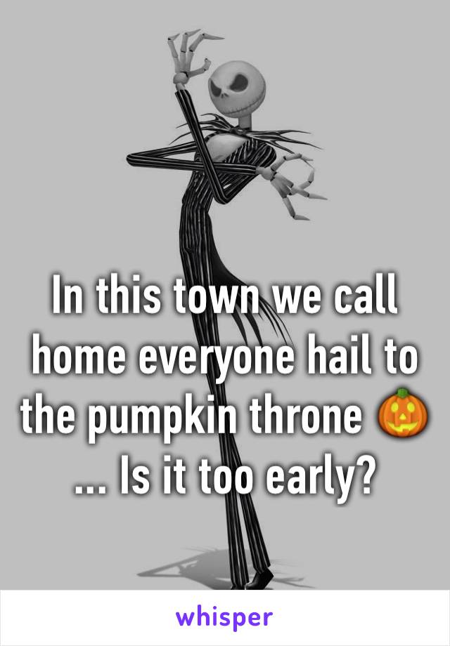 In this town we call home everyone hail to the pumpkin throne 🎃
... Is it too early?