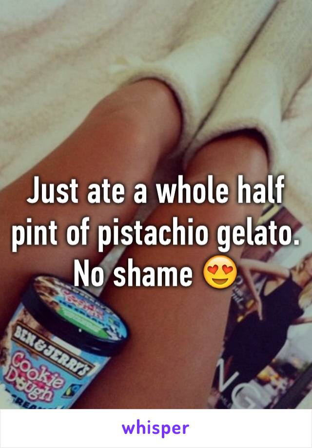 Just ate a whole half pint of pistachio gelato. No shame 😍