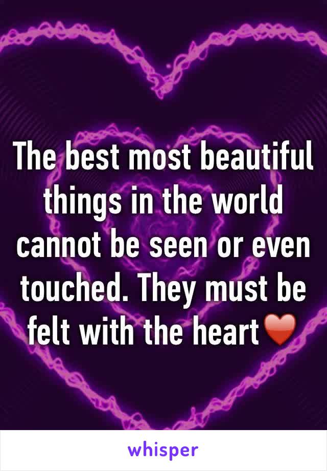 The best most beautiful things in the world cannot be seen or even touched. They must be felt with the heart♥️