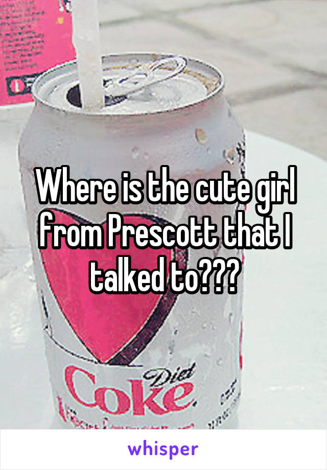 Where is the cute girl from Prescott that I talked to???