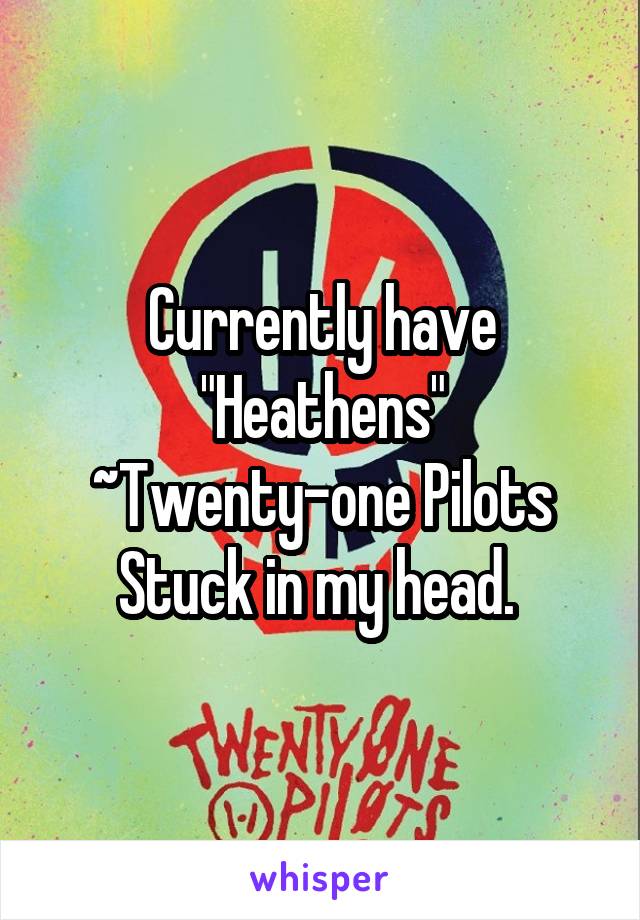 Currently have "Heathens" ~Twenty-one Pilots
Stuck in my head. 