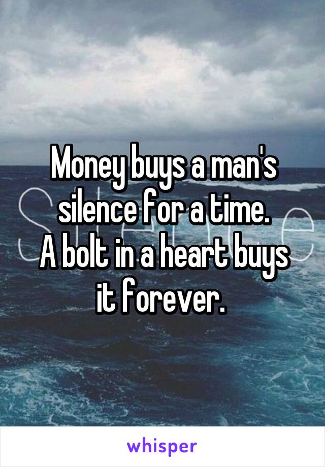 Money buys a man's silence for a time.
A bolt in a heart buys it forever. 