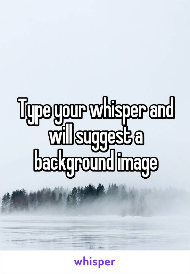 Type your whisper and will suggest a background image