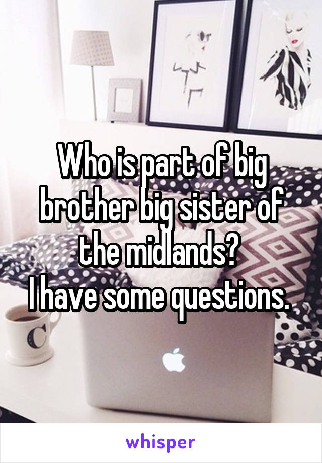 Who is part of big brother big sister of the midlands? 
I have some questions. 