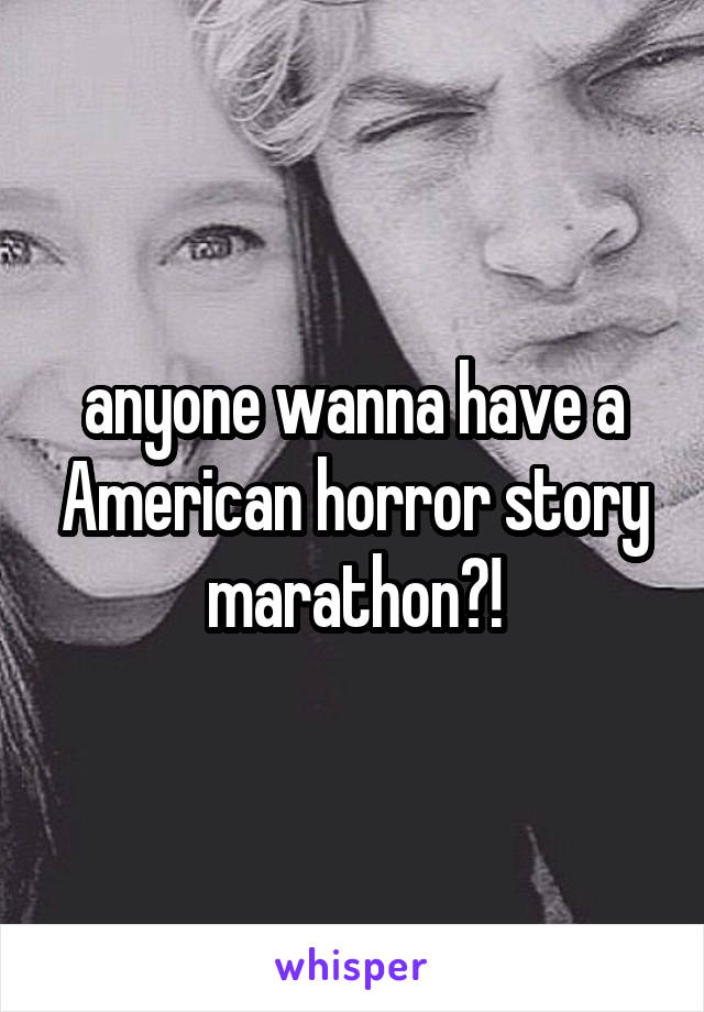anyone wanna have a American horror story marathon?!