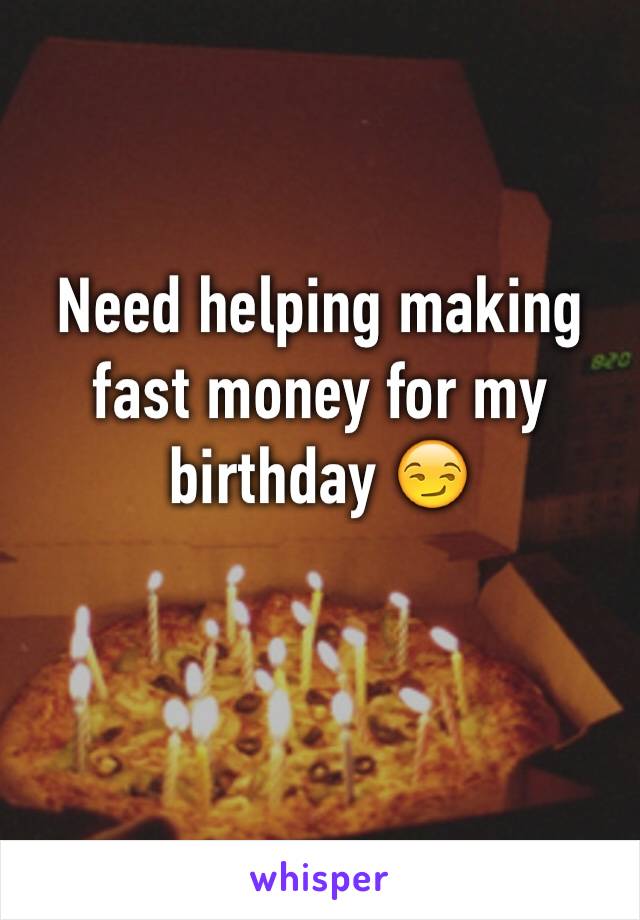 Need helping making fast money for my birthday 😏