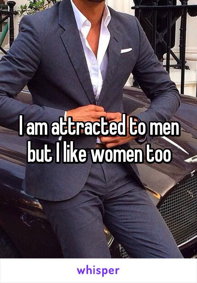 I am attracted to men but I like women too