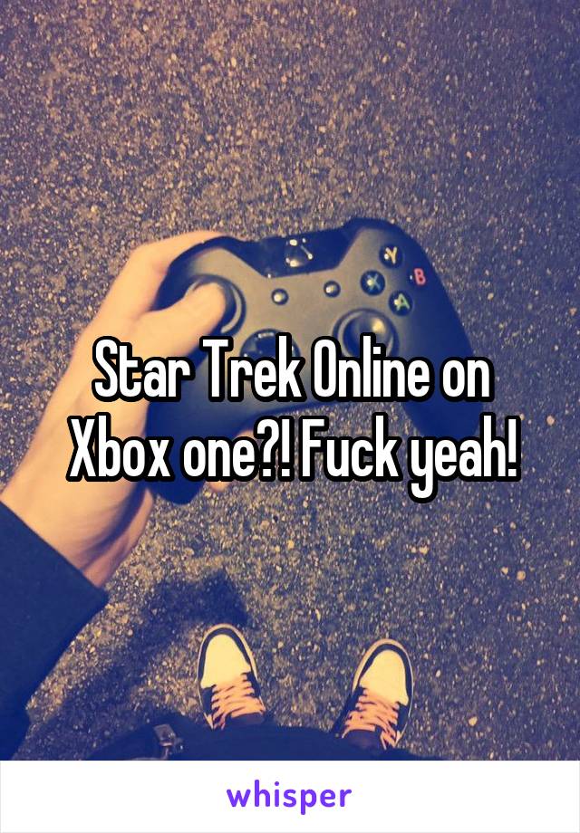 Star Trek Online on Xbox one?! Fuck yeah!