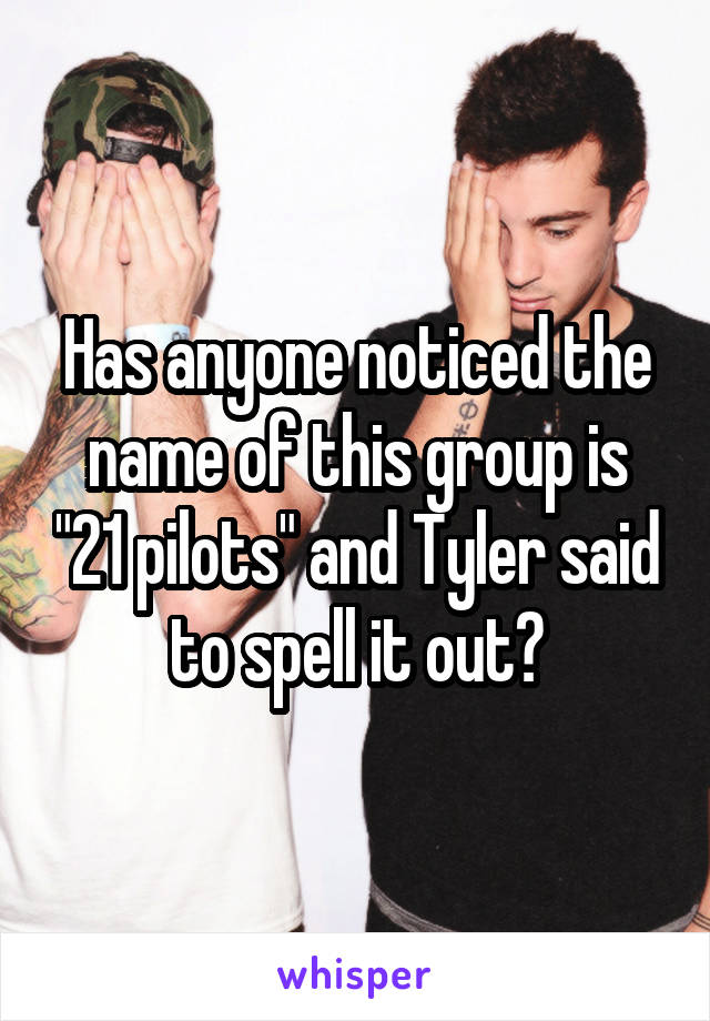 Has anyone noticed the name of this group is "21 pilots" and Tyler said to spell it out?