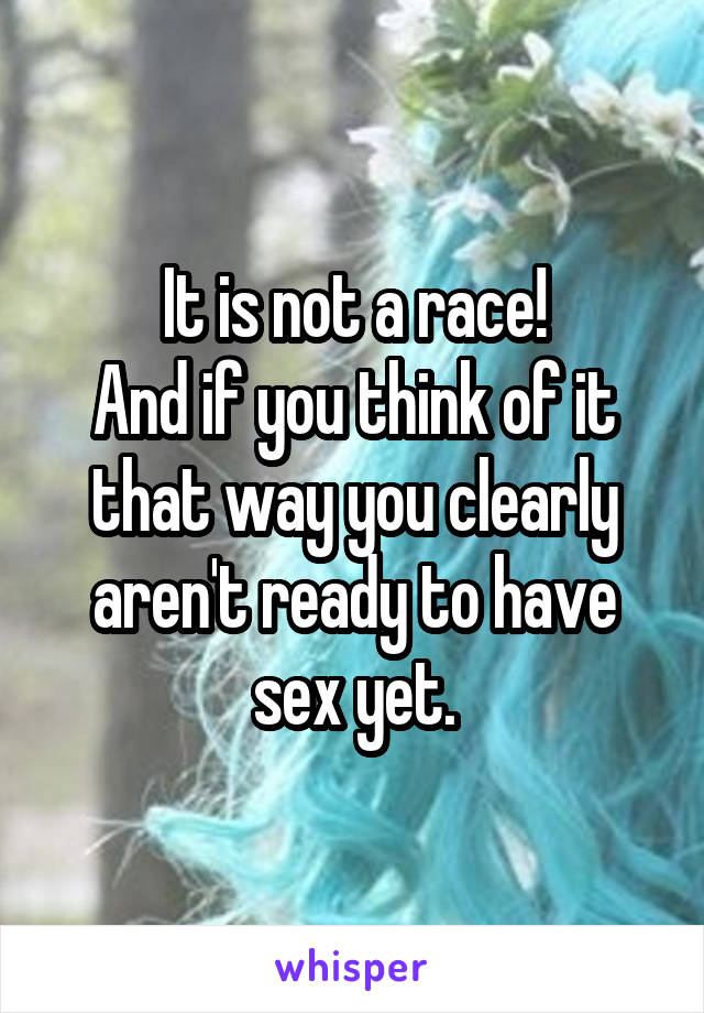 It is not a race!
And if you think of it that way you clearly aren't ready to have sex yet.