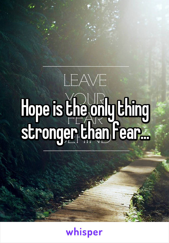 Hope is the only thing stronger than fear...