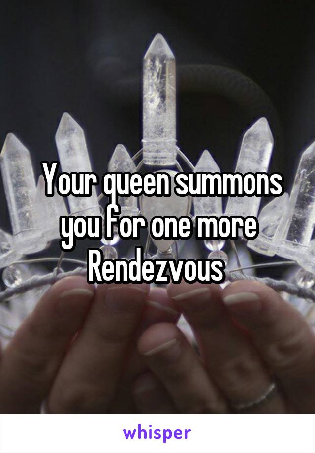  Your queen summons you for one more Rendezvous 