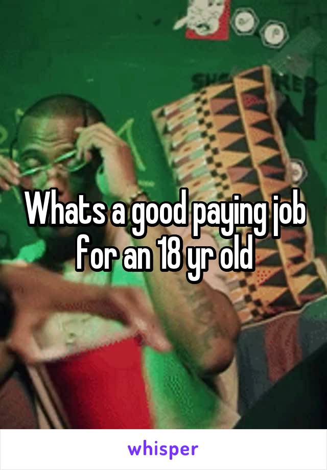 Whats a good paying job for an 18 yr old