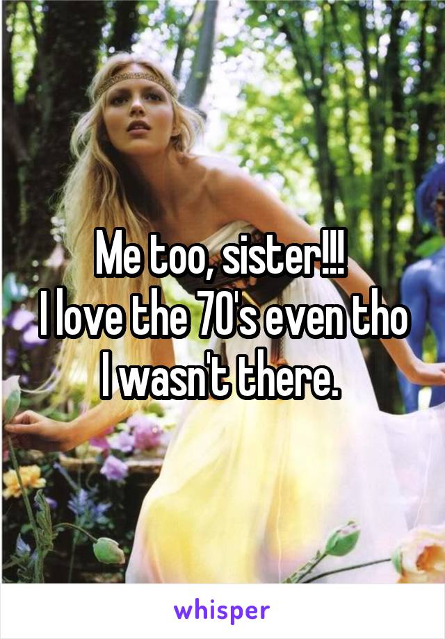 Me too, sister!!! 
I love the 70's even tho I wasn't there. 