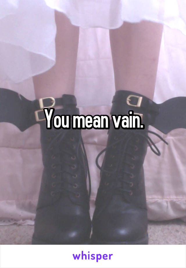 You mean vain.
