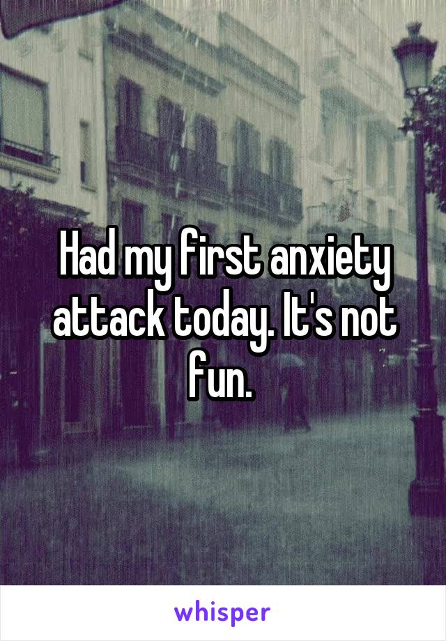 Had my first anxiety attack today. It's not fun. 