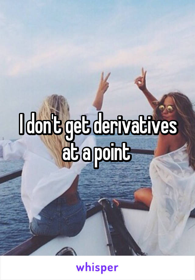 I don't get derivatives at a point 
