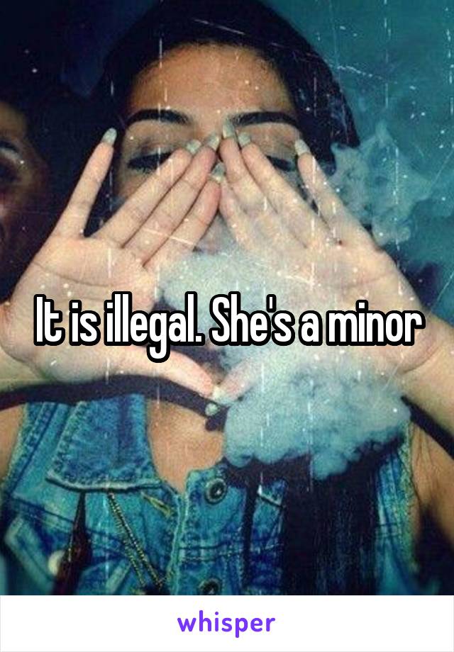It is illegal. She's a minor